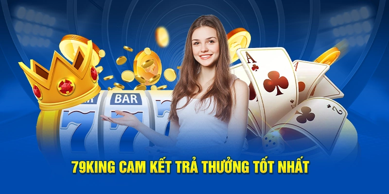 79KING Cam Kết Trả Thưởng Tốt Nhất