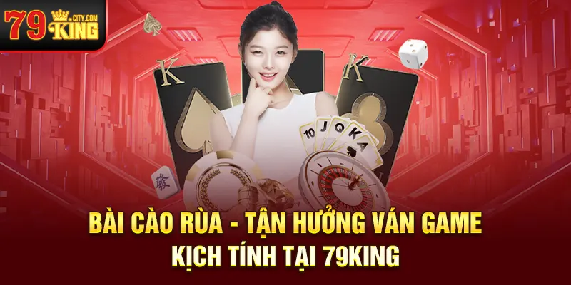 Bài Cào Rùa - Tận Hưởng Ván Game Kịch Tính Tại 79KING  