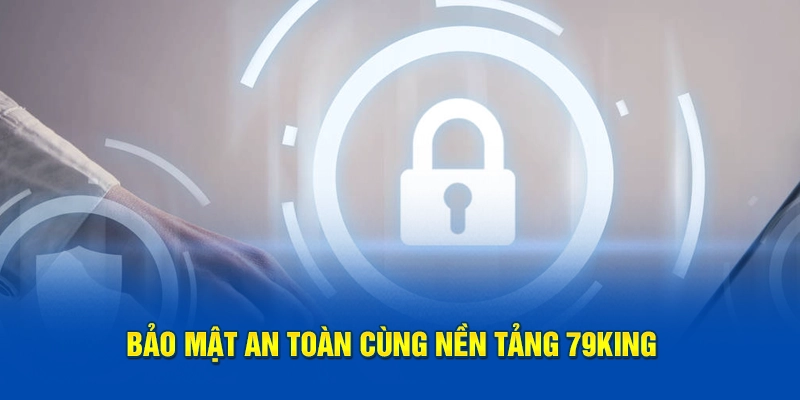 Bảo Mật An Toàn Cùng Nền Tảng 79KING