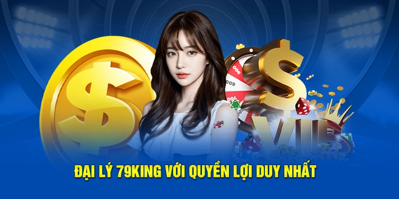 Đại Lý 79KING Với Quyền Lợi Duy Nhất