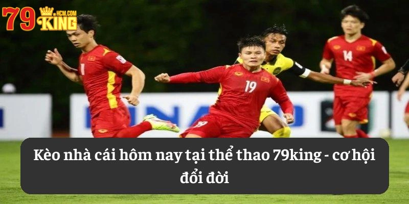 Kèo nhà cái hôm nay tại thể thao 79KING - Cơ hội đổi đời