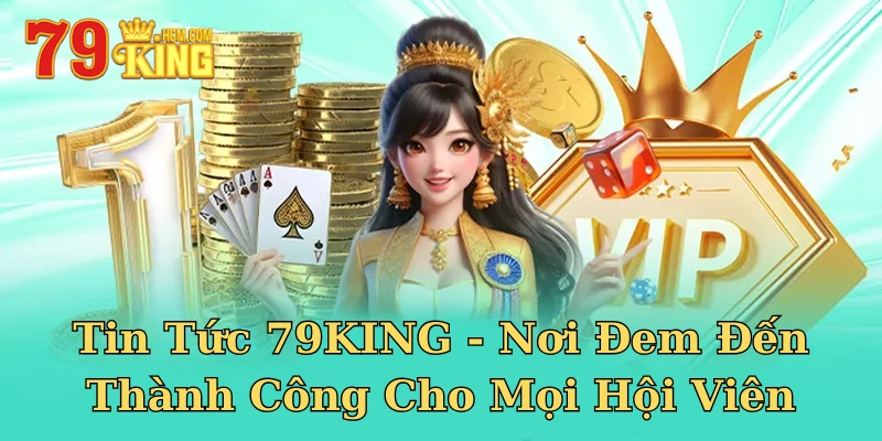 Tin Tức 79KING - Nơi Đem Đến Thành Công Cho Mọi Hội Viên