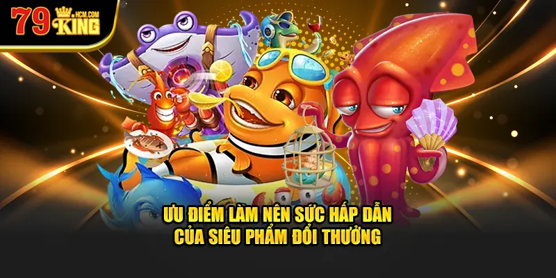 Ưu Điểm Làm Nên Sức Hấp Dẫn Của Siêu Phẩm Đổi Thưởng